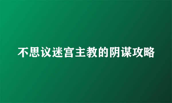 不思议迷宫主教的阴谋攻略