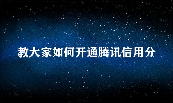 教大家如何开通腾讯信用分