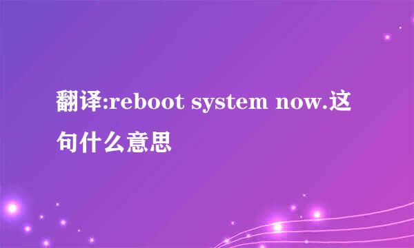 翻译:reboot system now.这句什么意思