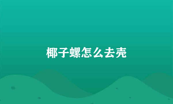 椰子螺怎么去壳