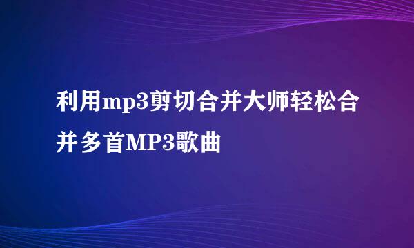 利用mp3剪切合并大师轻松合并多首MP3歌曲