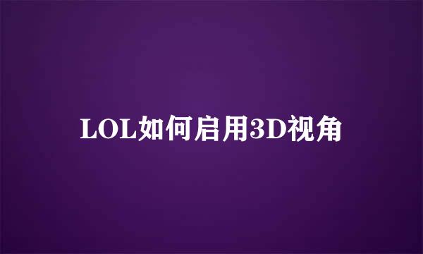 LOL如何启用3D视角