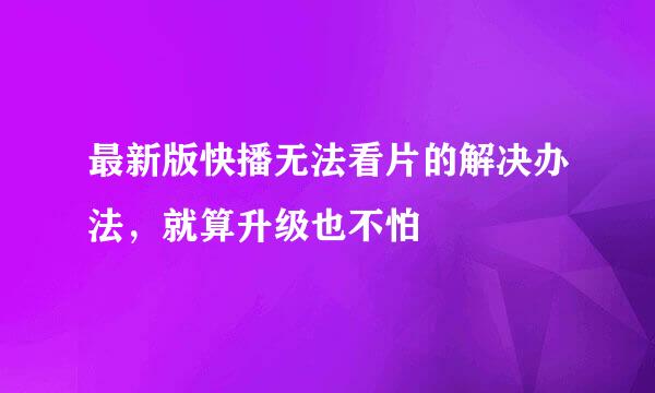 最新版快播无法看片的解决办法，就算升级也不怕