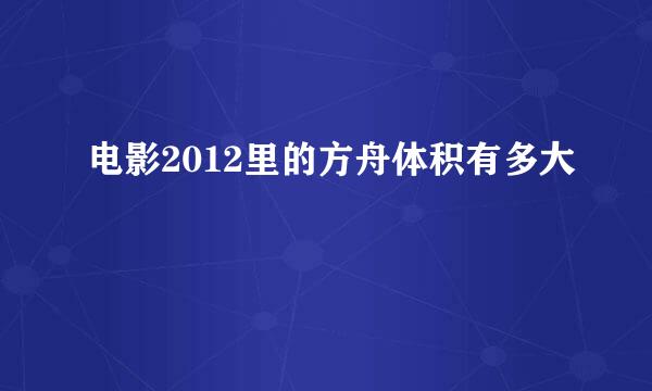 电影2012里的方舟体积有多大