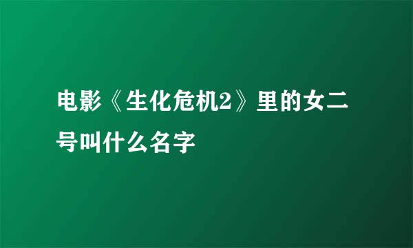 电影《生化危机2》里的女二号叫什么名字