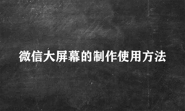 微信大屏幕的制作使用方法