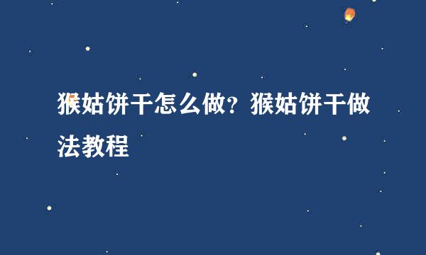 猴姑饼干怎么做？猴姑饼干做法教程