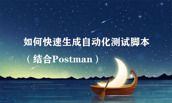 如何快速生成自动化测试脚本（结合Postman）