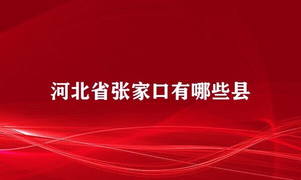 河北省张家口有哪些县