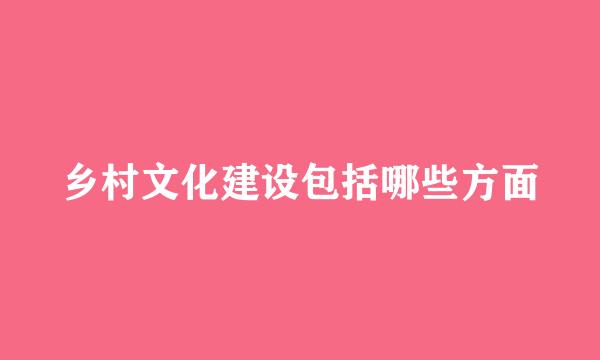 乡村文化建设包括哪些方面