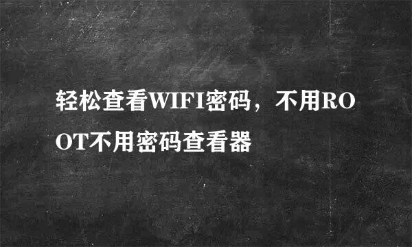 轻松查看WIFI密码，不用ROOT不用密码查看器