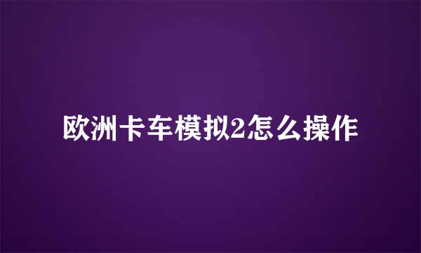 欧洲卡车模拟2怎么操作