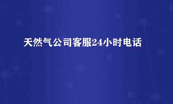 天然气公司客服24小时电话