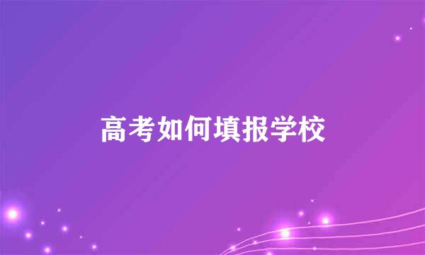 高考如何填报学校