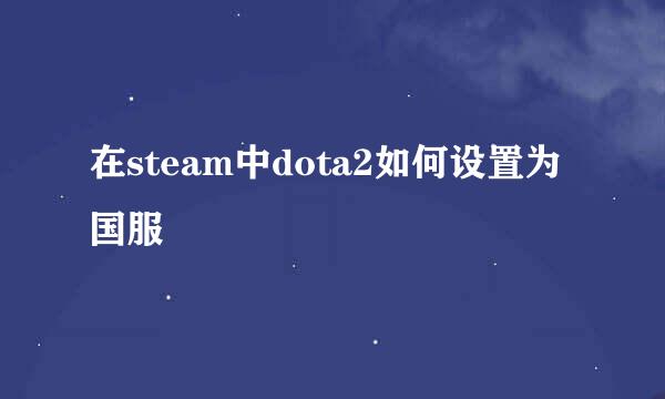 在steam中dota2如何设置为国服