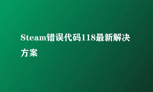 Steam错误代码118最新解决方案