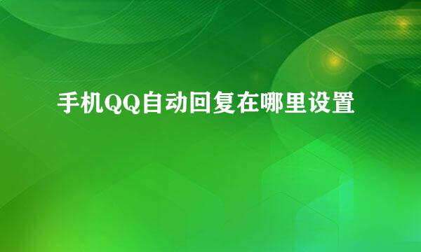 手机QQ自动回复在哪里设置