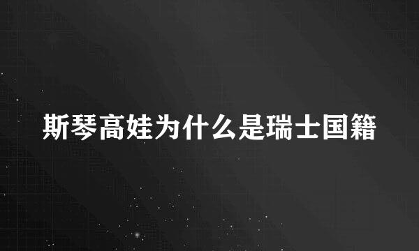 斯琴高娃为什么是瑞士国籍