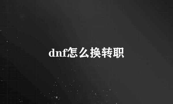 dnf怎么换转职