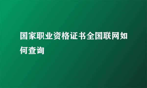 国家职业资格证书全国联网如何查询