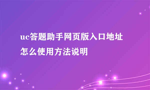 uc答题助手网页版入口地址 怎么使用方法说明