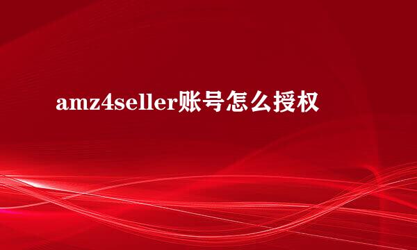 amz4seller账号怎么授权