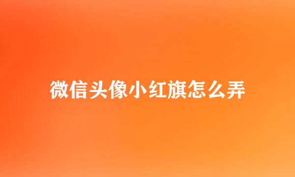 微信头像小红旗怎么弄