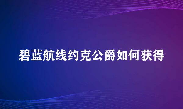 碧蓝航线约克公爵如何获得