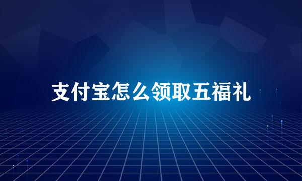 支付宝怎么领取五福礼