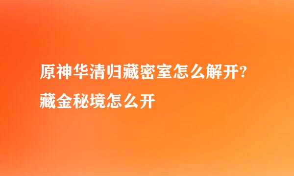 原神华清归藏密室怎么解开?藏金秘境怎么开