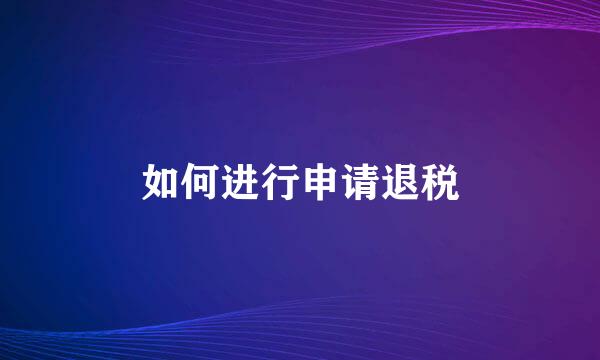 如何进行申请退税