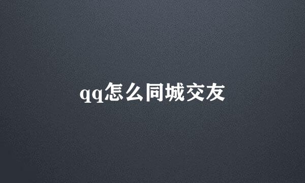 qq怎么同城交友