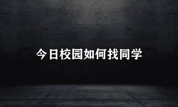 今日校园如何找同学