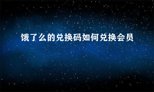 饿了么的兑换码如何兑换会员