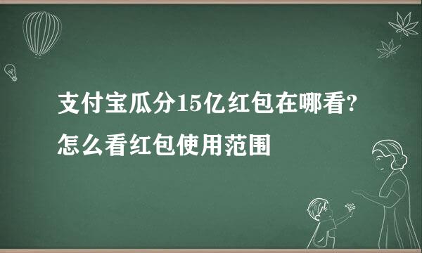 支付宝瓜分15亿红包在哪看?怎么看红包使用范围