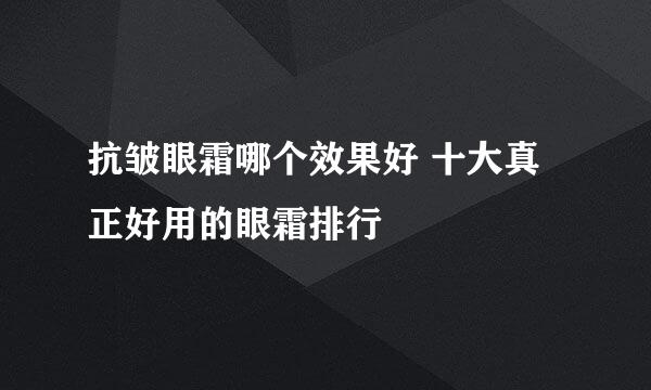 抗皱眼霜哪个效果好 十大真正好用的眼霜排行