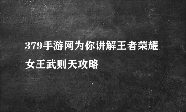 379手游网为你讲解王者荣耀女王武则天攻略