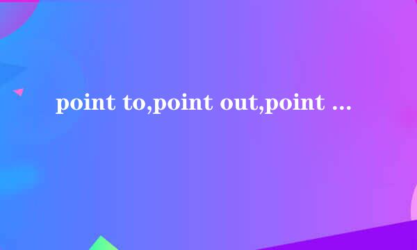 point to,point out,point at各是什么意思