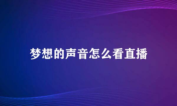 梦想的声音怎么看直播