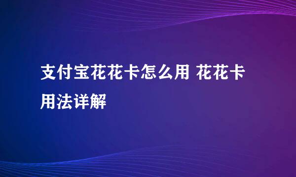 支付宝花花卡怎么用 花花卡用法详解