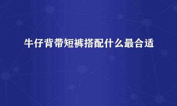 牛仔背带短裤搭配什么最合适