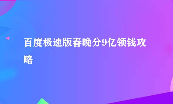 百度极速版春晚分9亿领钱攻略