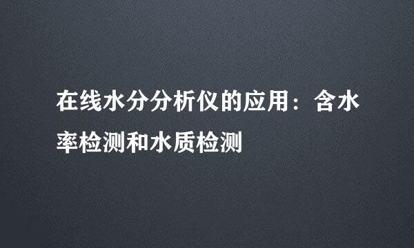 在线水分分析仪的应用：含水率检测和水质检测