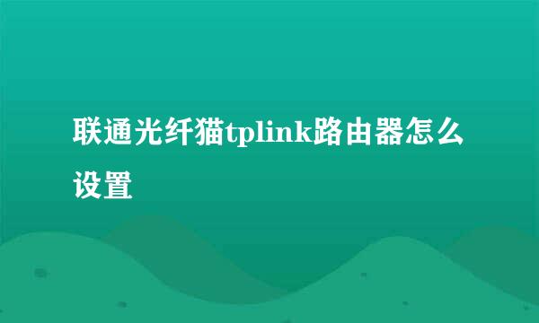 联通光纤猫tplink路由器怎么设置