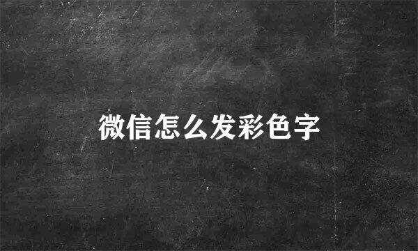 微信怎么发彩色字