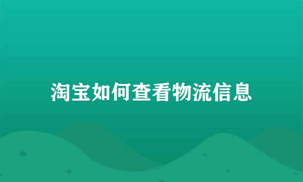 淘宝如何查看物流信息