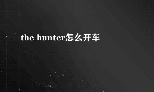 the hunter怎么开车