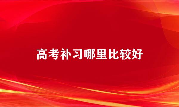 高考补习哪里比较好