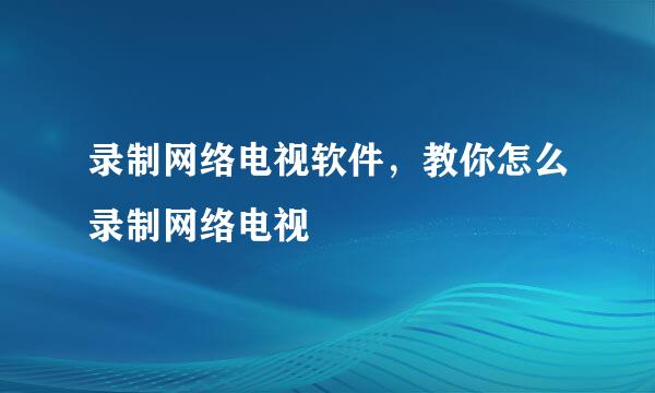 录制网络电视软件，教你怎么录制网络电视