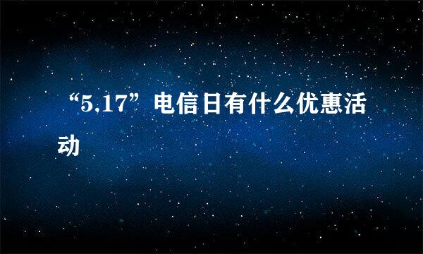 “5.17”电信日有什么优惠活动